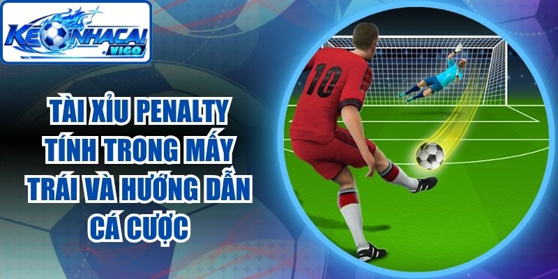 Tài Xỉu Penalty Tính Trong Mấy Trái
